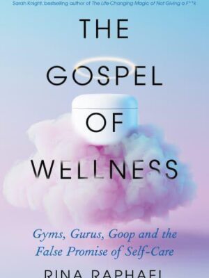 The Gospel of Wellness: Gyms, Gurus, Goop and the False Promise of Self-Care
