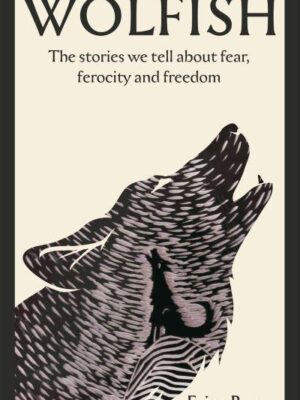 Wolfish – The Stories We Tell About Fear, Ferocity and Freedom