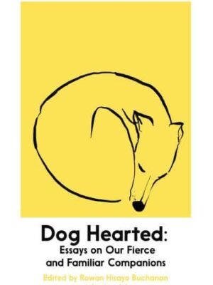 Dog Hearted – Essays on Our Fierce and Familiar Companions